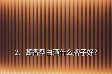 2、醬香型白酒什么牌子好？