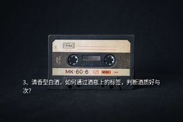 3、清香型白酒，如何通過酒瓶上的標簽，判斷酒質(zhì)好與次？