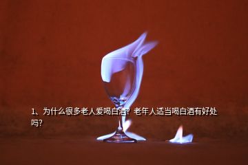 1、為什么很多老人愛喝白酒？老年人適當喝白酒有好處嗎？