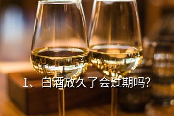 1、白酒放久了會過期嗎？