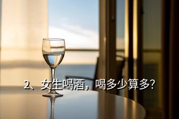 2、女生喝酒，喝多少算多？