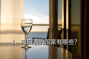 1、喝白酒的國(guó)家有哪些？
