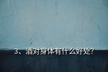 3、酒對身體有什么好處？