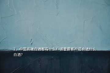 2、中國高端白酒都有什么！請重要客戶適合選什么白酒？