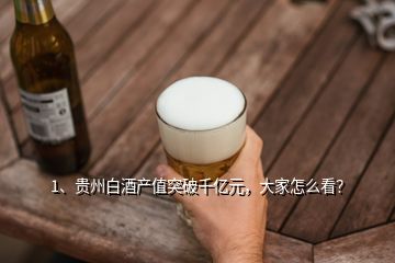1、貴州白酒產(chǎn)值突破千億元，大家怎么看？