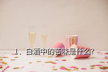 1、白酒中的苦味是什么？
