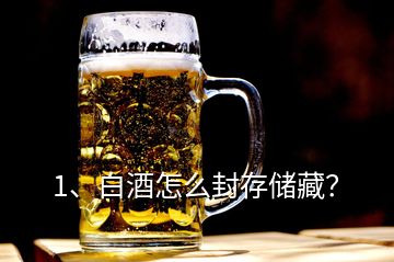 1、白酒怎么封存儲(chǔ)藏？