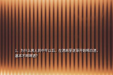 1、為什么男人到中年以后，在酒局里逐漸開始喝白酒，基本不喝啤酒？