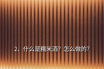 2、什么是糯米酒？怎么做的？