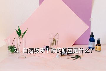 2、白酒板塊下跌的原因是什么？