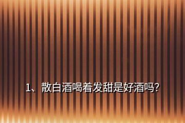 1、散白酒喝著發(fā)甜是好酒嗎？
