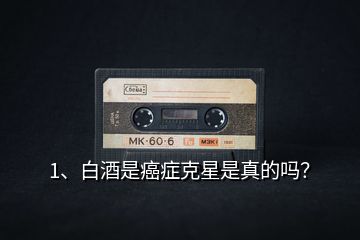 1、白酒是癌癥克星是真的嗎？