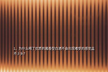 1、為什么喝了優(yōu)質(zhì)的醬香型白酒不會(huì)出現(xiàn)難受的感覺且不上頭？