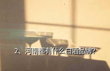 2、河南都有什么白酒品牌？