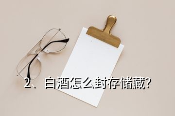 2、白酒怎么封存儲藏？