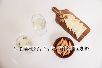 1、白酒喝多了，暈，吐，有什么解酒方法？