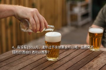 4、有沒有150以內(nèi)，逢年過節(jié)親朋聚會可以喝、品質(zhì)又不錯的白酒或紅酒可以推薦？