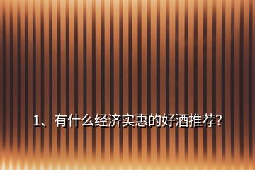 1、有什么經濟實惠的好酒推薦？