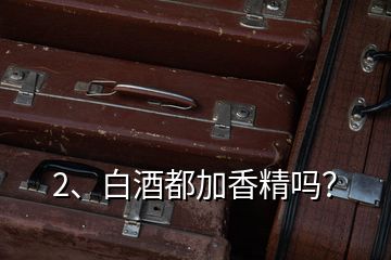 2、白酒都加香精嗎？