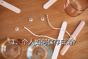1、個人如何保存白酒？