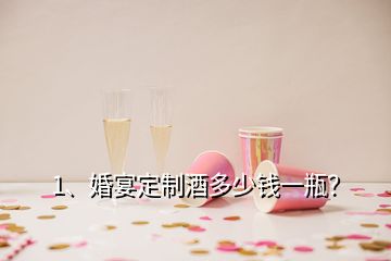 1、婚宴定制酒多少錢一瓶？