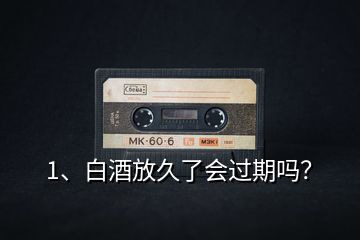 1、白酒放久了會過期嗎？