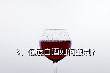 3、低度白酒如何釀制？