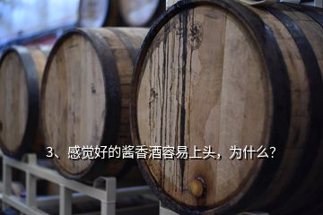 3、感覺好的醬香酒容易上頭，為什么？