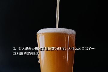 3、有人說醬香白酒最佳度數(shù)為53度，為什么茅臺(tái)出了一款51度的漢醬呢？