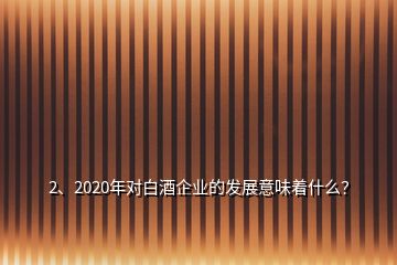 2、2020年對白酒企業(yè)的發(fā)展意味著什么？