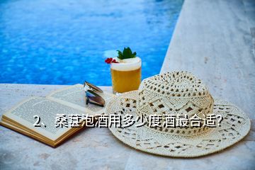 2、桑葚泡酒用多少度酒最合適？
