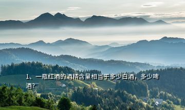 1、一瓶紅酒的酒精含量相當(dāng)于多少白酒，多少啤酒？
