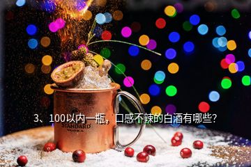 3、100以內(nèi)一瓶，口感不辣的白酒有哪些？