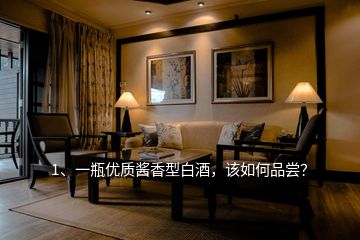 1、一瓶?jī)?yōu)質(zhì)醬香型白酒，該如何品嘗？
