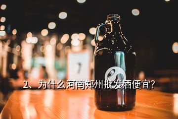 2、為什么河南鄭州批發(fā)酒便宜？