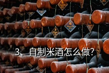 3、自制米酒怎么做？
