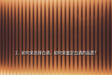 2、如何來選擇白酒，如何來鑒定白酒的品質(zhì)？