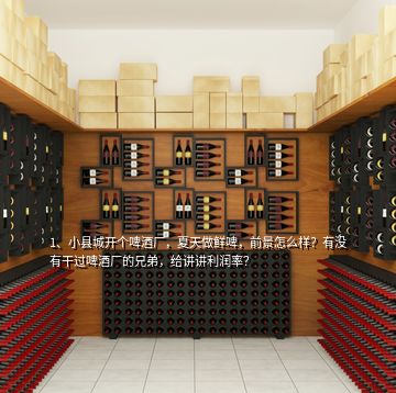 1、小縣城開個啤酒廠，夏天做鮮啤，前景怎么樣？有沒有干過啤酒廠的兄弟，給講講利潤率？