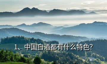 1、中國白酒都有什么特色？
