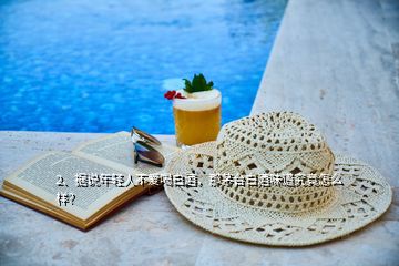 2、據(jù)說年輕人不愛喝白酒，那茅臺白酒味道究竟怎么樣？