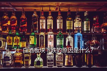 1、白酒板塊下跌的原因是什么？