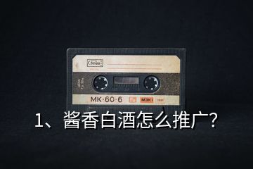 1、醬香白酒怎么推廣？