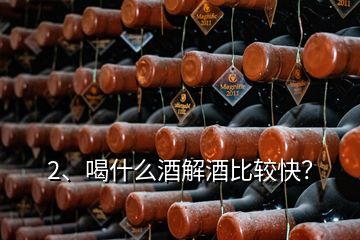 2、喝什么酒解酒比較快？