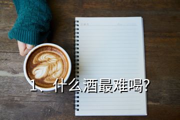 1、什么酒最難喝？