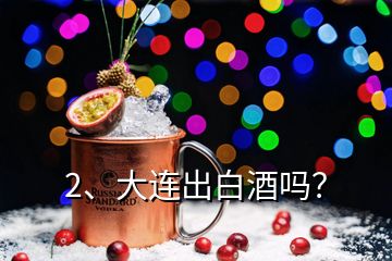 2、大連出白酒嗎？