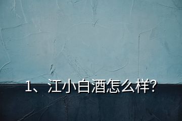 1、江小白酒怎么樣？
