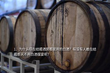 1、為什么現(xiàn)在結(jié)婚酒席都是用的白酒？有沒有人敢在結(jié)婚那天不用白酒擺宴呢？