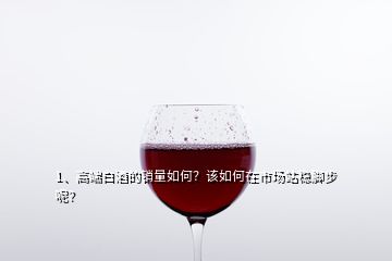 1、高端白酒的銷量如何？該如何在市場(chǎng)站穩(wěn)腳步呢？