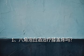 1、八角泡白酒治療膝蓋疼嗎？
