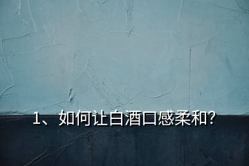 1、如何讓白酒口感柔和？